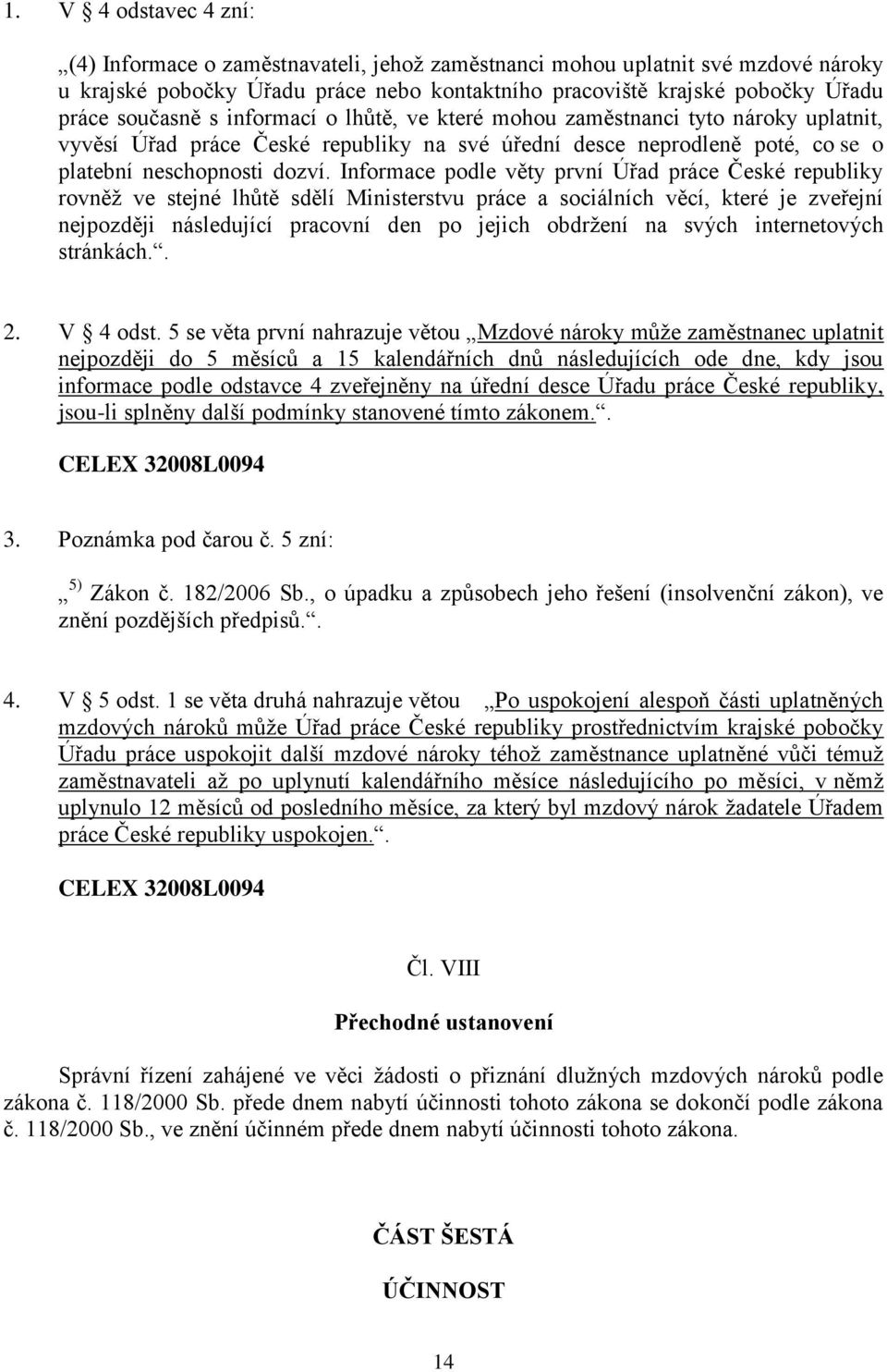 Informace podle věty první Úřad práce České republiky rovněž ve stejné lhůtě sdělí Ministerstvu práce a sociálních věcí, které je zveřejní nejpozději následující pracovní den po jejich obdržení na