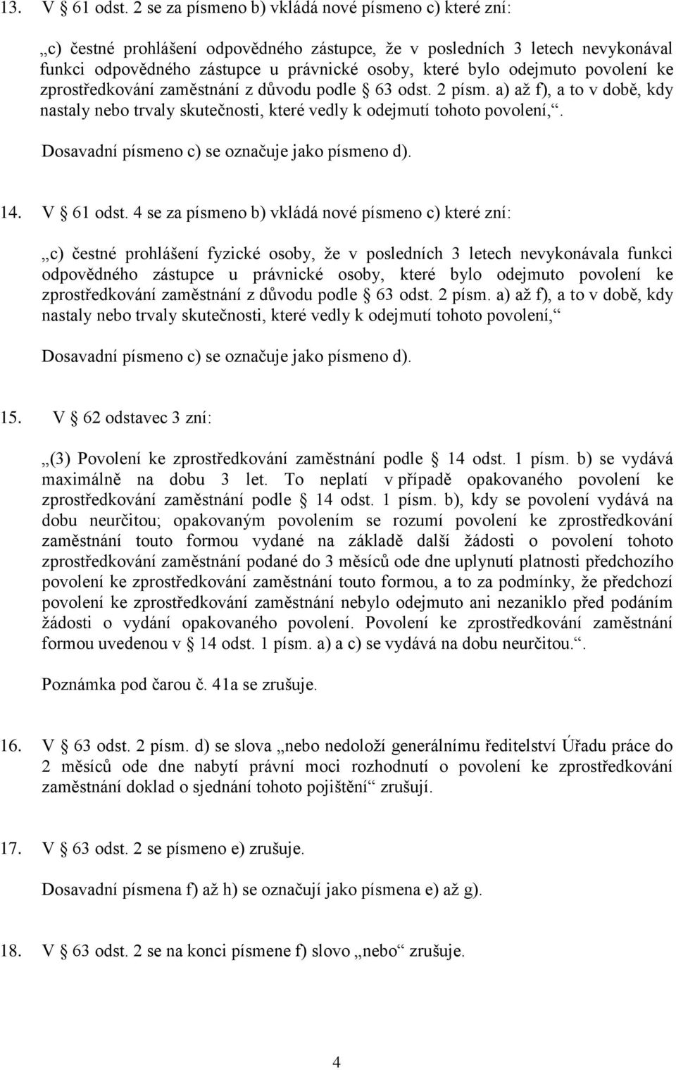 povolení ke zprostředkování zaměstnání z důvodu podle 63 odst. 2 písm. a) až f), a to v době, kdy nastaly nebo trvaly skutečnosti, které vedly k odejmutí tohoto povolení,.