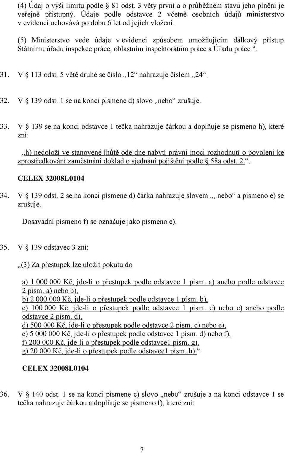 (5) Ministerstvo vede údaje v evidenci způsobem umožňujícím dálkový přístup Státnímu úřadu inspekce práce, oblastním inspektorátům práce a Úřadu práce.. 31. V 113 odst.