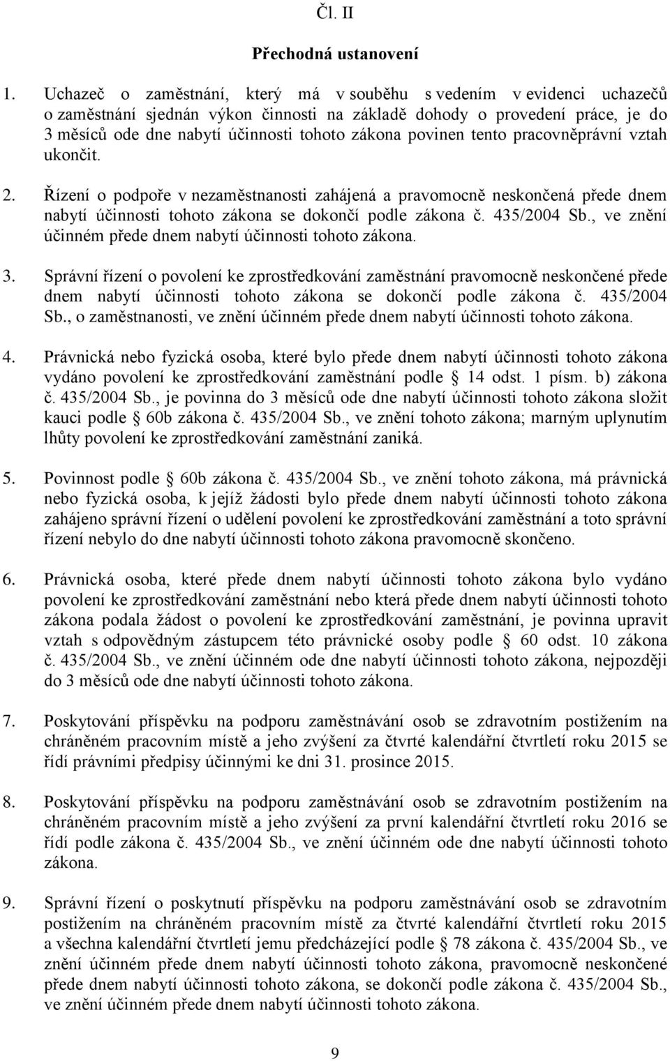 povinen tento pracovněprávní vztah ukončit. 2. Řízení o podpoře v nezaměstnanosti zahájená a pravomocně neskončená přede dnem nabytí účinnosti tohoto zákona se dokončí podle zákona č. 435/2004 Sb.