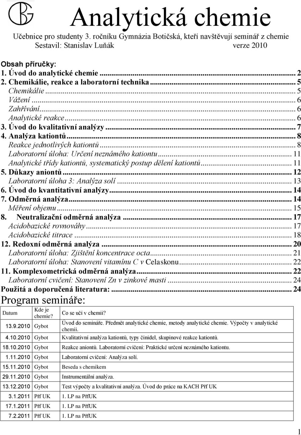 .. 8 Reakce jednotlivých kationtů... 8 Laboratorní úloha: Určení neznámého kationtu... 11 Analytické třídy kationtů, systematický postup dělení kationtů... 11 5. Důkazy aniontů.