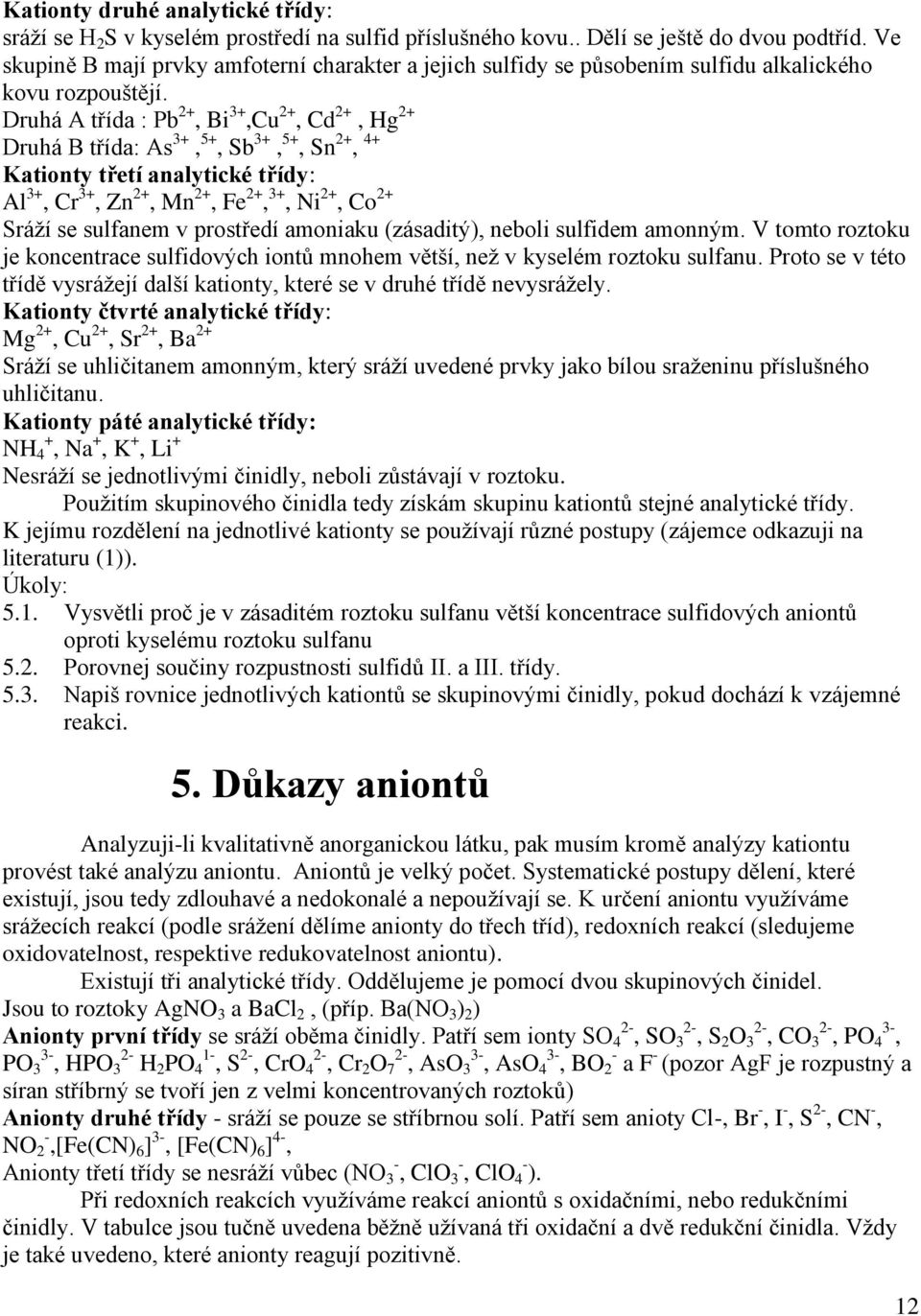 Druhá A třída : Pb 2+, Bi 3+,Cu 2+, Cd 2+, Hg 2+ Druhá B třída: As 3+, 5+, Sb 3+, 5+, Sn 2+, 4+ Kationty třetí analytické třídy: Al 3+, Cr 3+, Zn 2+, Mn 2+, Fe 2+, 3+, Ni 2+, Co 2+ Sráží se sulfanem