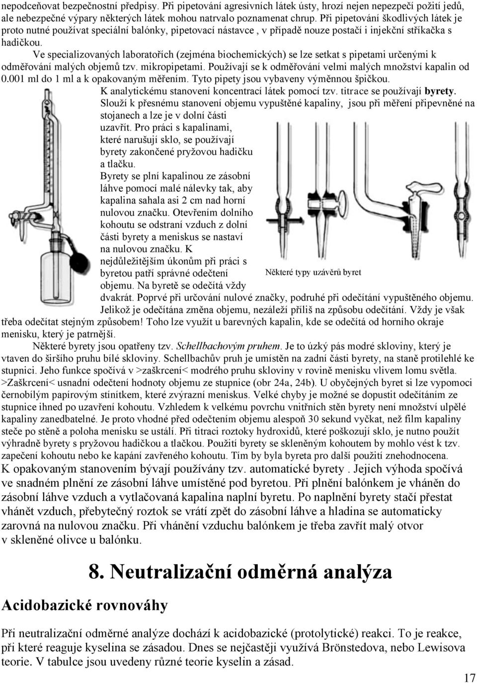 Ve specializovaných laboratořích (zejména biochemických) se lze setkat s pipetami určenými k odměřování malých objemů tzv. mikropipetami. Používají se k odměřování velmi malých množství kapalin od 0.