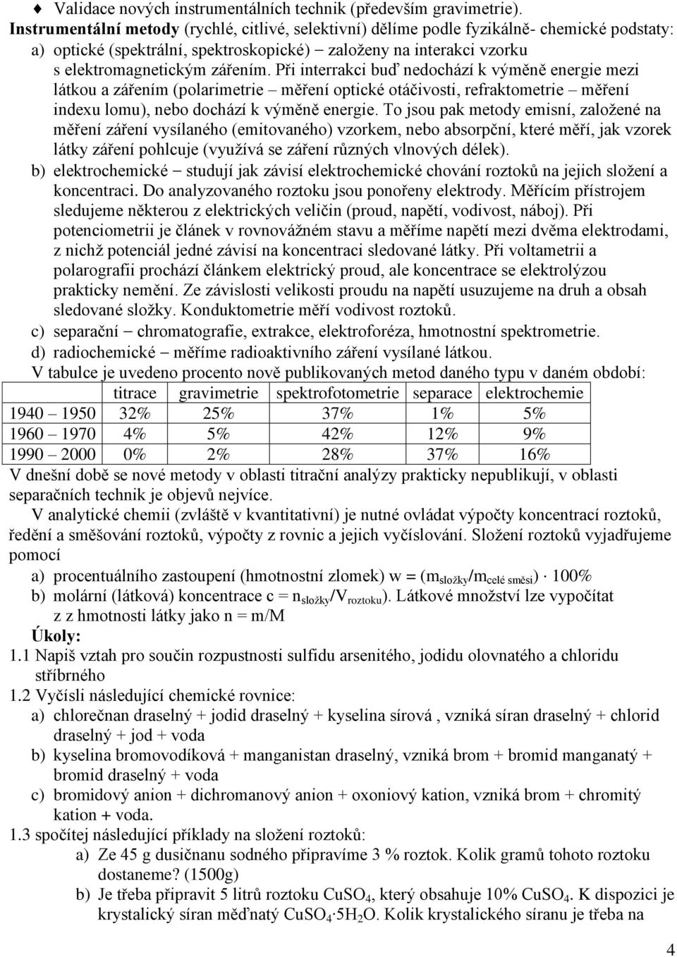 Při interrakci buď nedochází k výměně energie mezi látkou a zářením (polarimetrie měření optické otáčivosti, refraktometrie měření indexu lomu), nebo dochází k výměně energie.