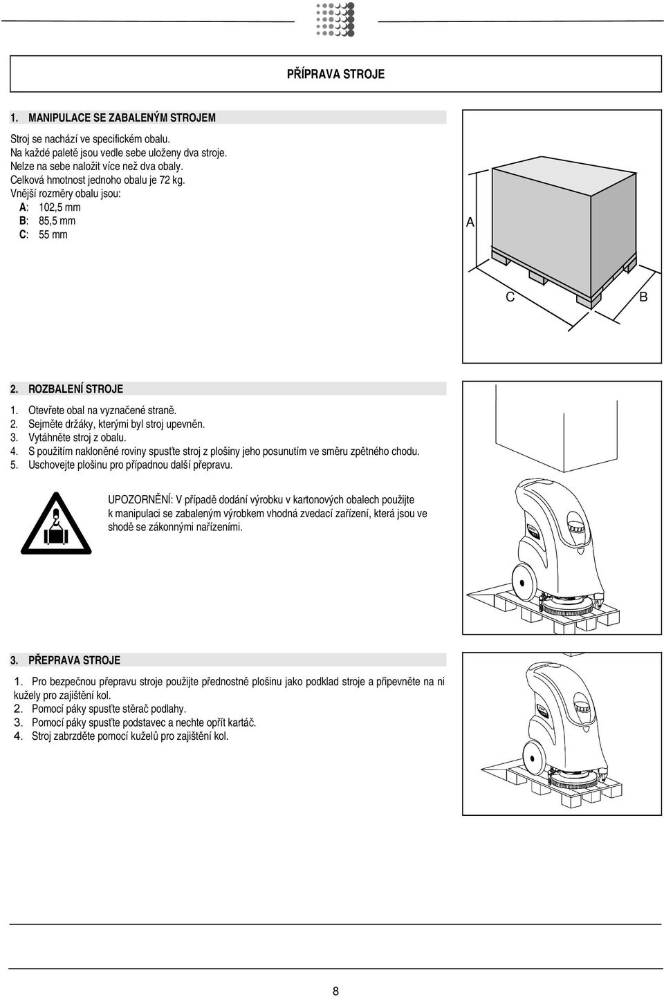 3. Vytáhněte stroj z obalu. 4. S použitím nakloněné roviny spusťte stroj z plošiny jeho posunutím ve směru zpětného chodu. 5. Uschovejte plošinu pro případnou další přepravu.