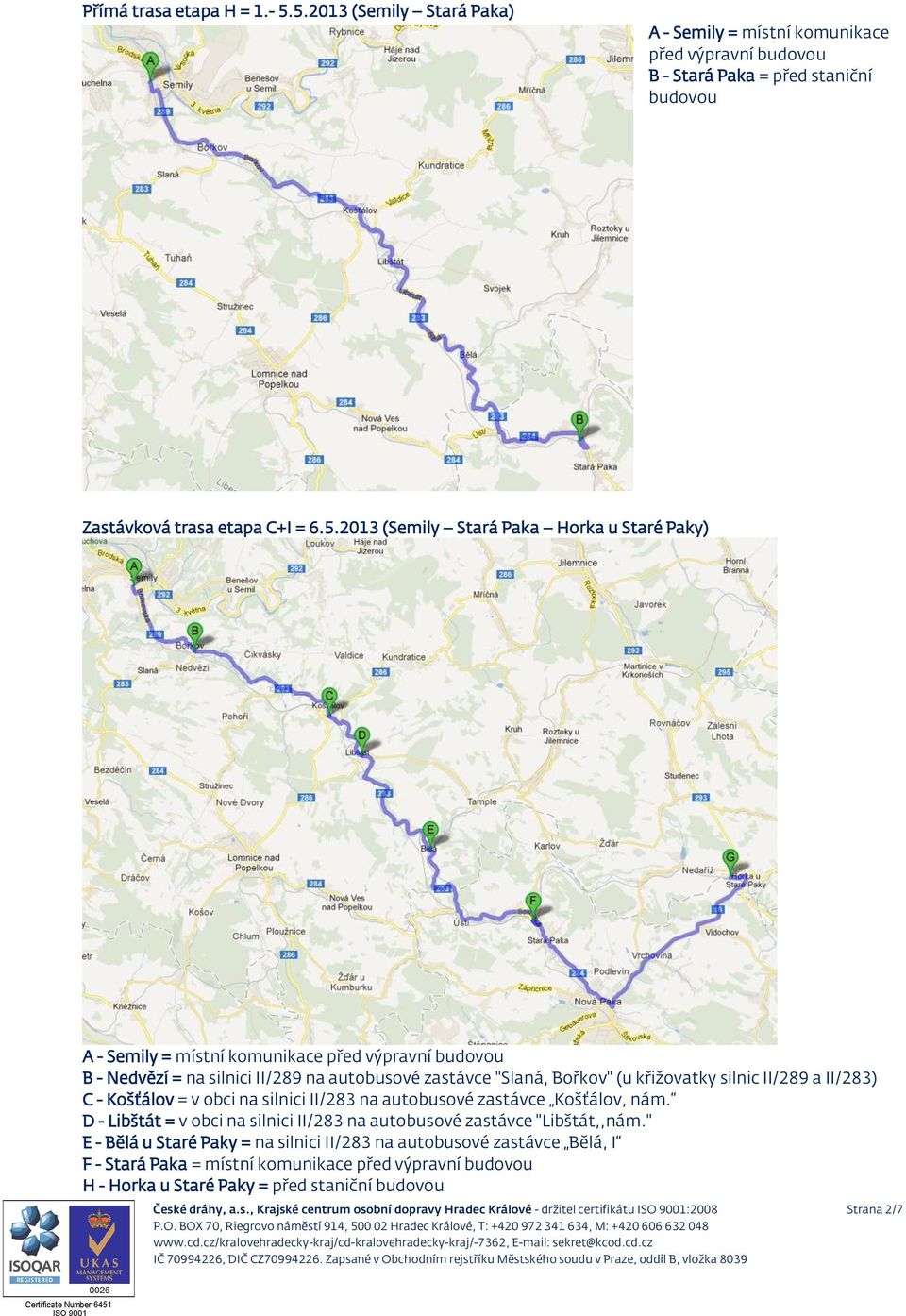 místní komunikace před výpravní B - Nedvězí = na silnici II/289 na autobusové zastávce "Slaná, Bořkov" (u křižovatky silnic II/289 a II/283) C - Košťálov = v obci na silnici II/283 na autobusové