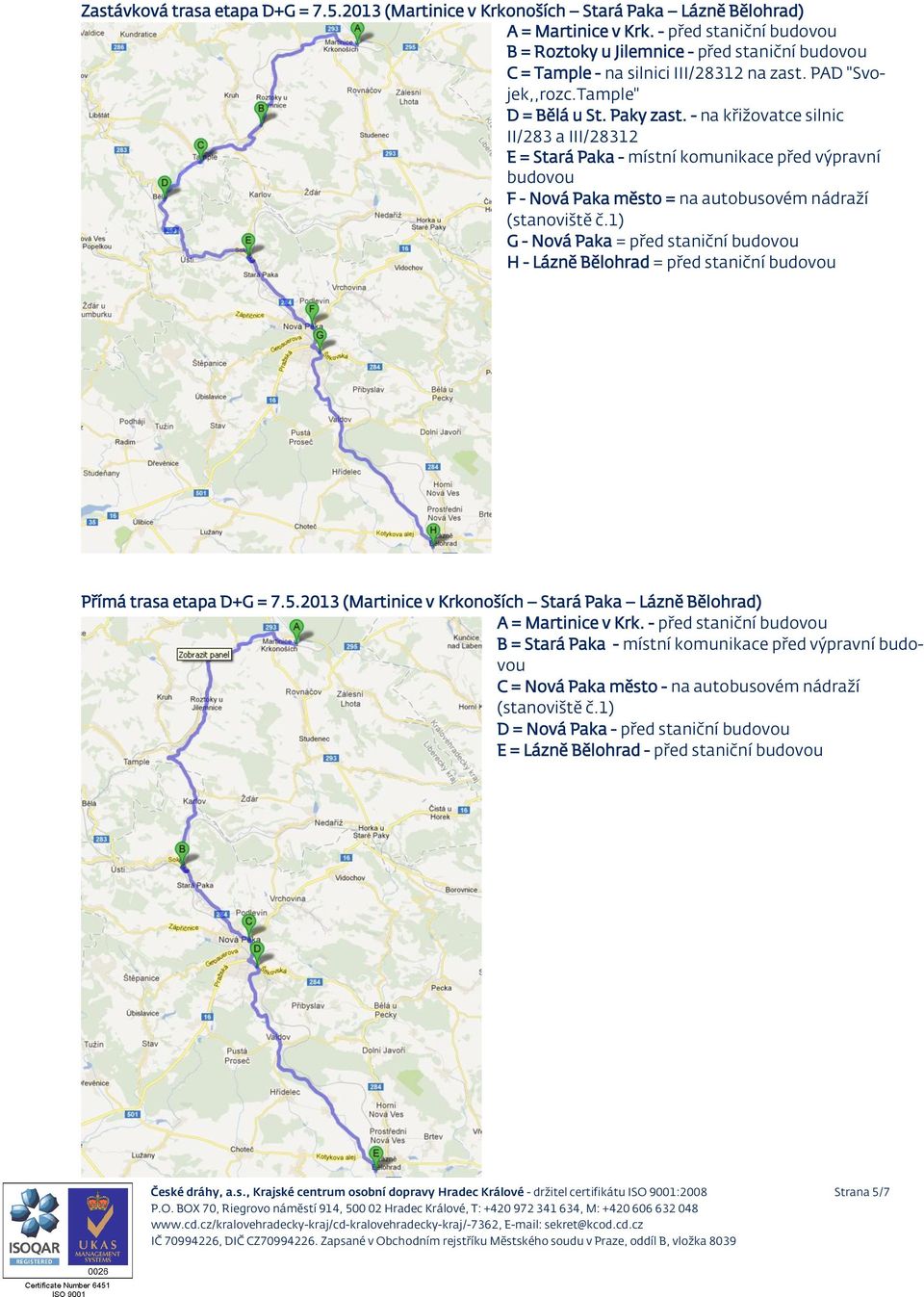 - na křižovatce silnic II/283 a III/28312 E = Stará Paka - místní komunikace před výpravní F - Nová Paka město = na autobusovém nádraží G - Nová Paka = před staniční H - Lázně Bělohrad = před