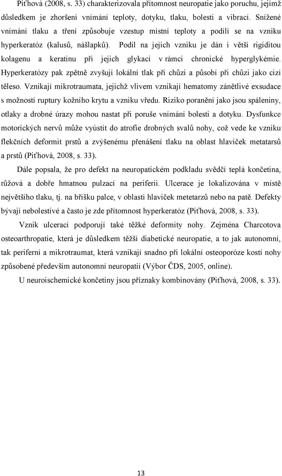 Podíl na jejich vzniku je dán i větší rigiditou kolagenu a keratinu při jejich glykaci v rámci chronické hyperglykémie.