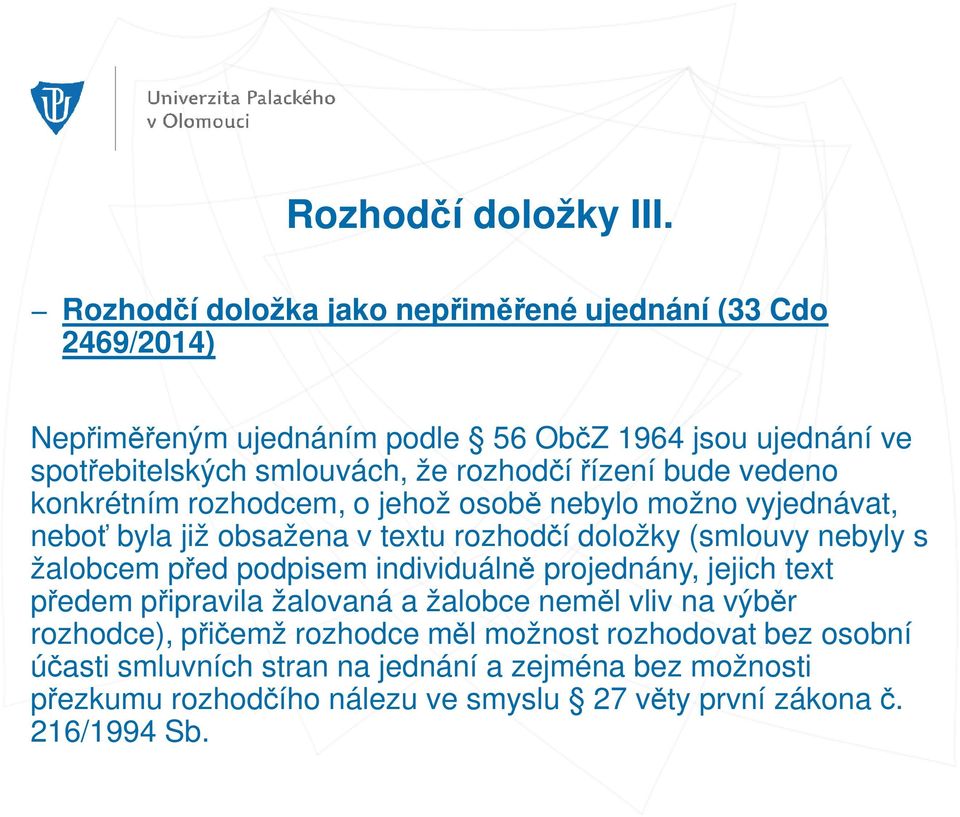 rozhodčí řízení bude vedeno konkrétním rozhodcem, o jehož osobě nebylo možno vyjednávat, neboť byla již obsažena v textu rozhodčí doložky (smlouvy nebyly s