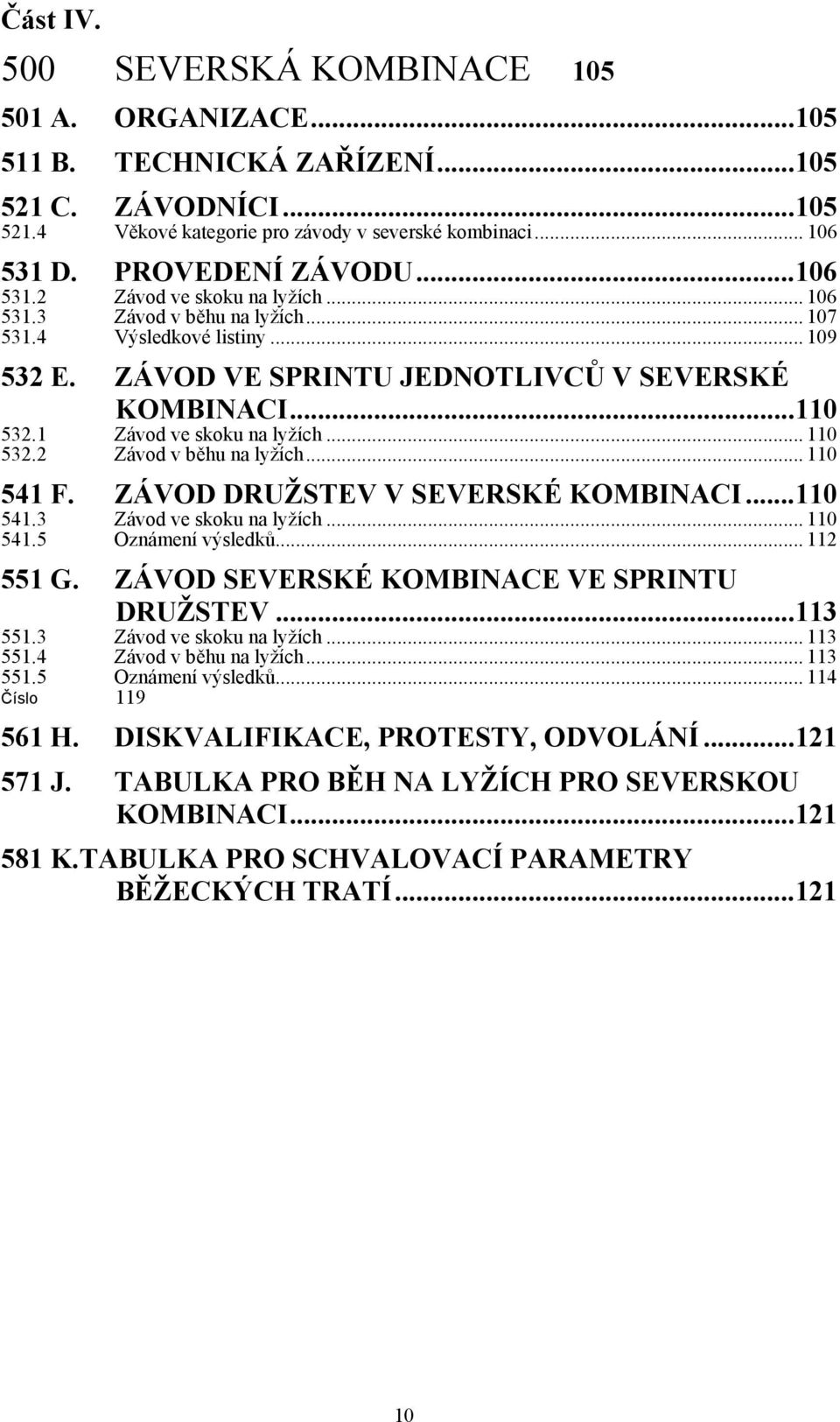 1 Závod ve skoku na lyžích... 110 532.2 Závod v běhu na lyžích... 110 541 F. ZÁVOD DRUŽSTEV V SEVERSKÉ KOMBINACI...110 541.3 Závod ve skoku na lyžích... 110 541.5 Oznámení výsledků... 112 551 G.