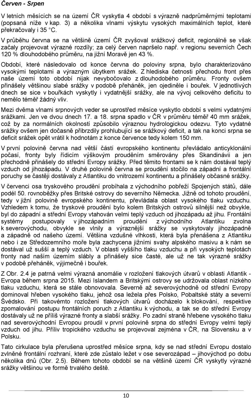 V průběhu června se na většině území ČR zvyšoval srážkový deficit, regionálně se však začaly projevovat výrazné rozdíly; za celý červen napršelo např.