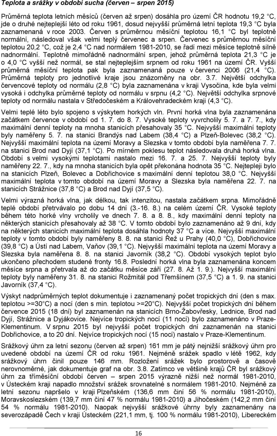 Červenec s průměrnou měsíční teplotou 20,2 C, což je 2,4 C nad normálem 1981-2010, se řadí mezi měsíce teplotně silně nadnormální.