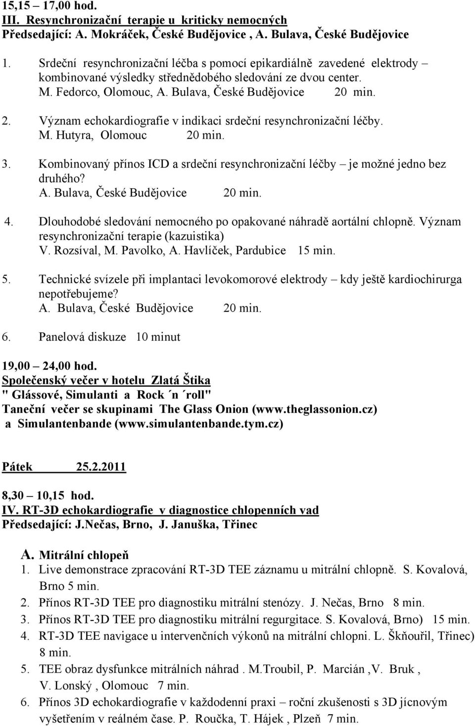 min. 2. Význam echokardiografie v indikaci srdeční resynchronizační léčby. M. Hutyra, Olomouc 20 min. 3. Kombinovaný přínos ICD a srdeční resynchronizační léčby je možné jedno bez druhého? A.