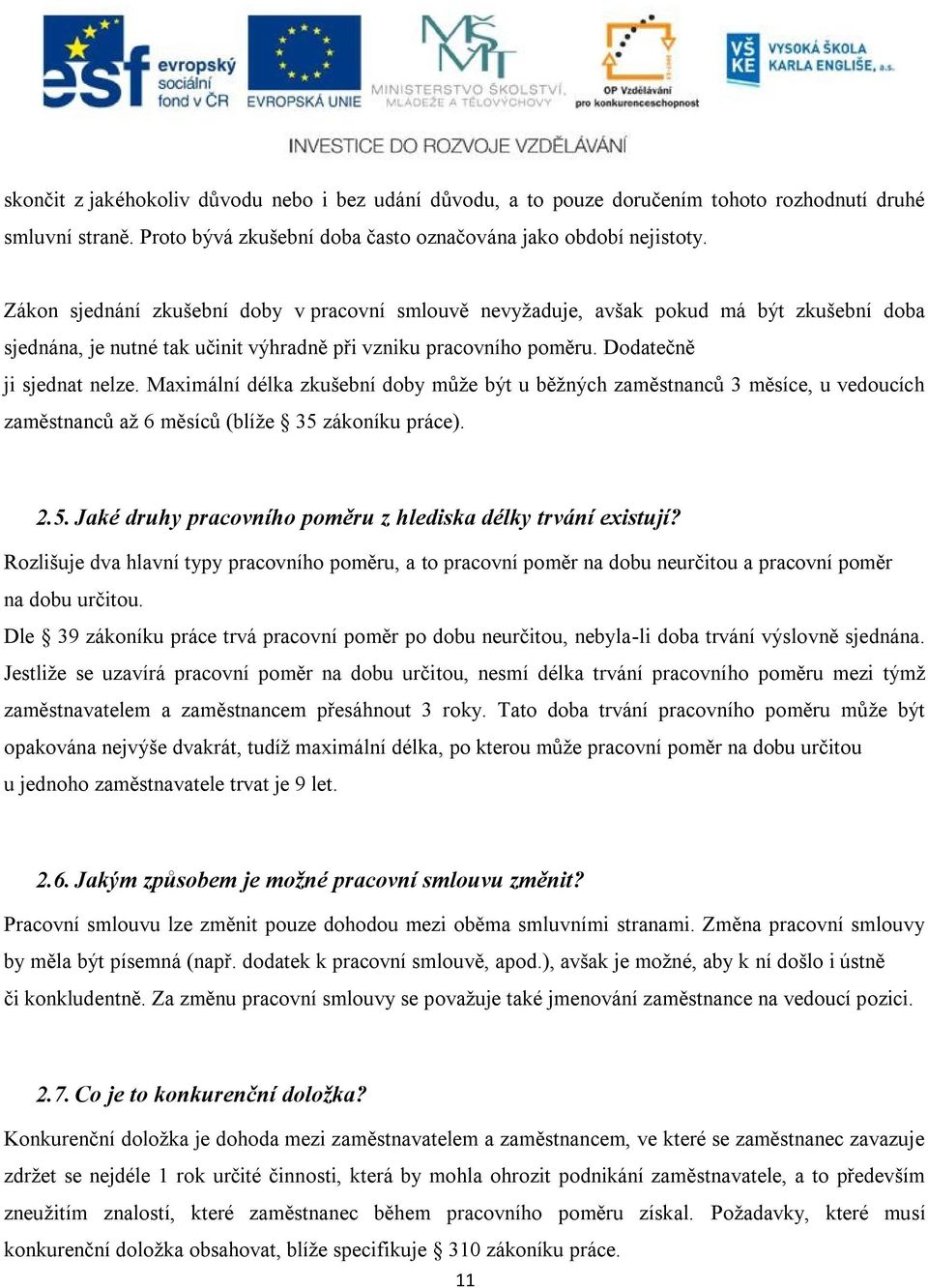 Maximální délka zkušební doby může být u běžných zaměstnanců 3 měsíce, u vedoucích zaměstnanců až 6 měsíců (blíže 35 zákoníku práce). 2.5. Jaké druhy pracovního poměru z hlediska délky trvání existují?