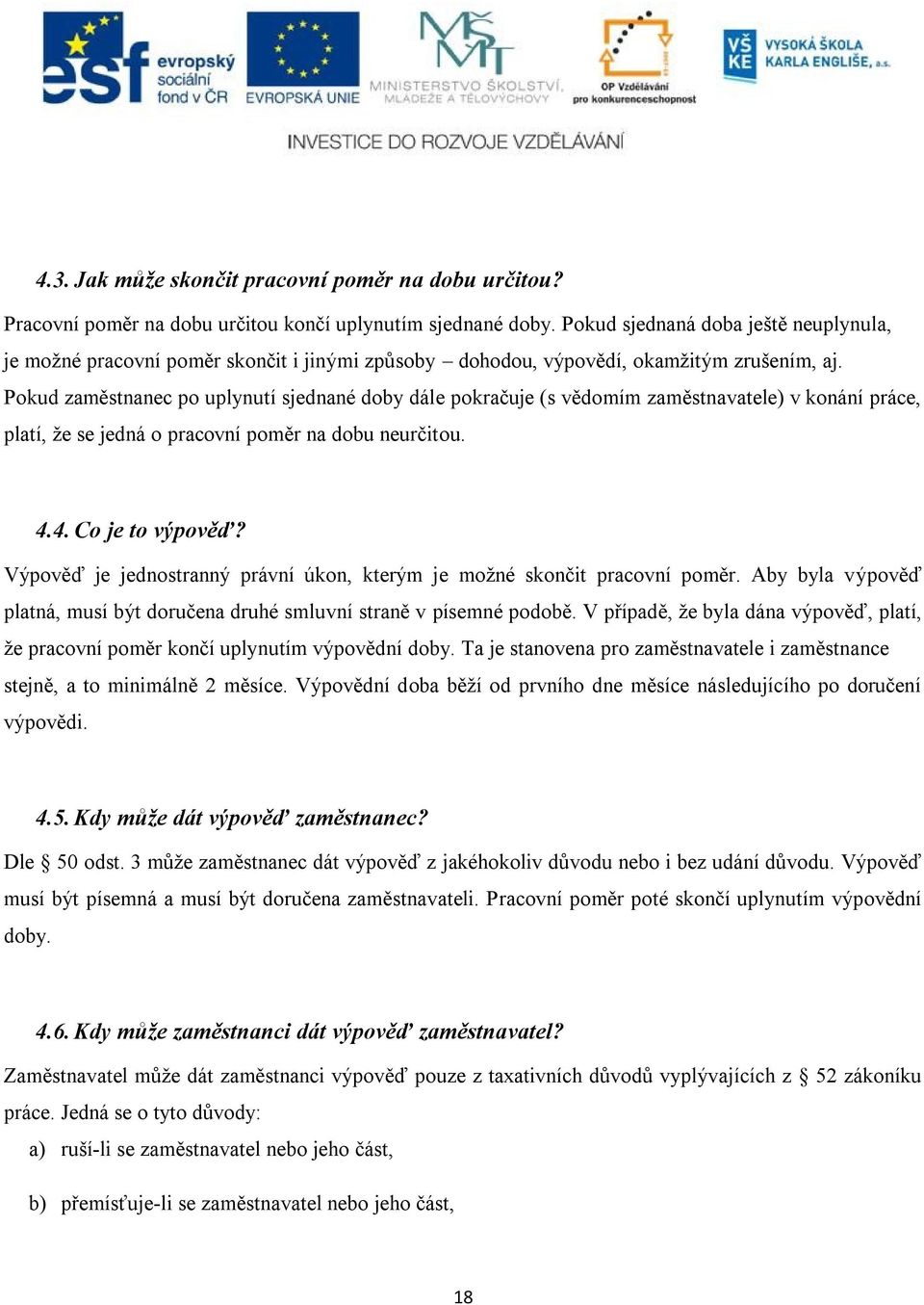 Pokud zaměstnanec po uplynutí sjednané doby dále pokračuje (s vědomím zaměstnavatele) v konání práce, platí, že se jedná o pracovní poměr na dobu neurčitou. 4.4. Co je to výpověď?