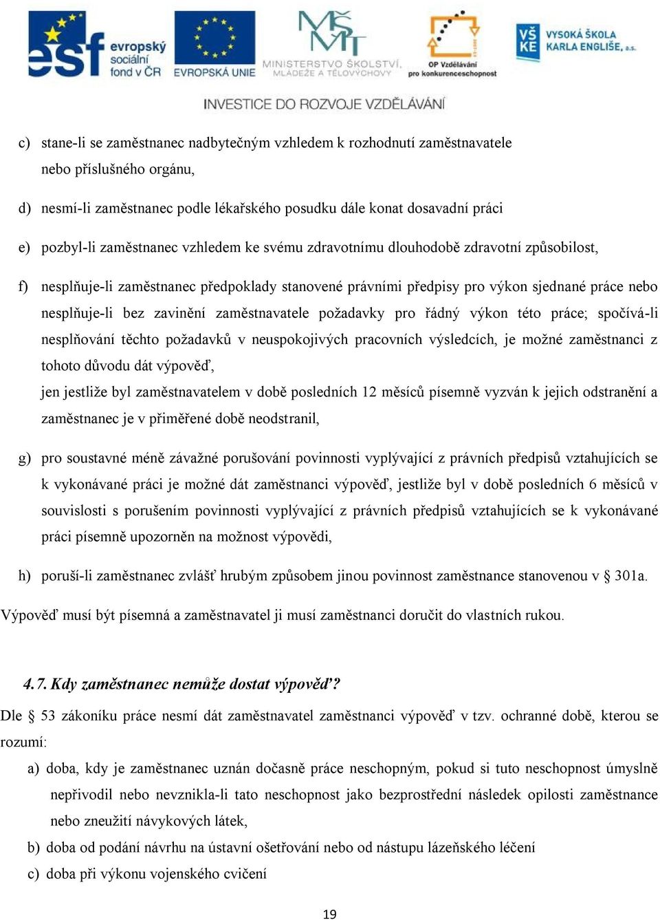 zaměstnavatele požadavky pro řádný výkon této práce; spočívá-li nesplňování těchto požadavků v neuspokojivých pracovních výsledcích, je možné zaměstnanci z tohoto důvodu dát výpověď, jen jestliže byl