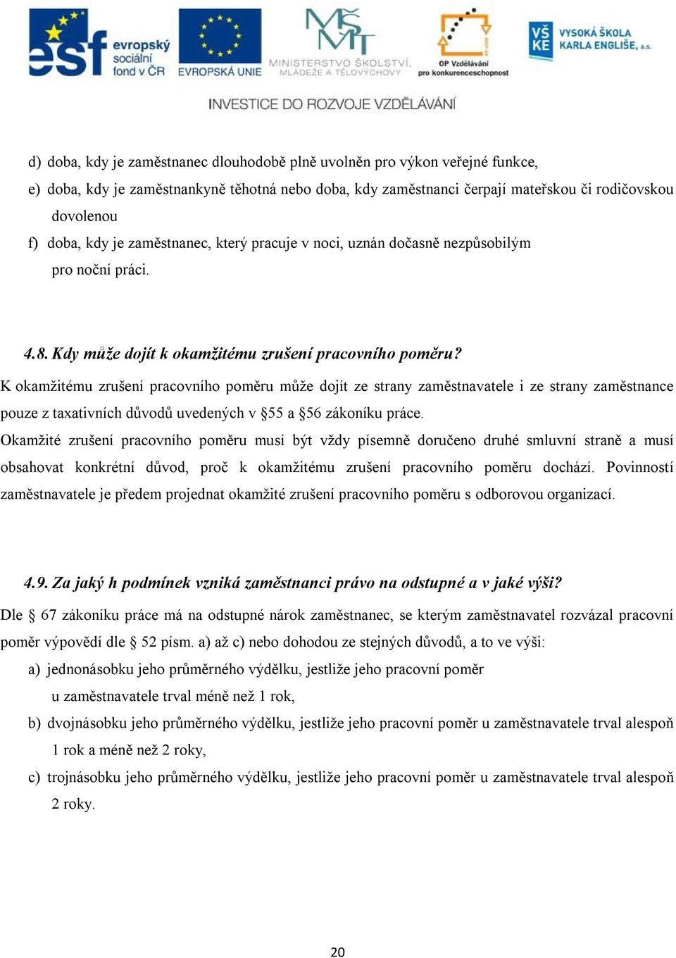 K okamžitému zrušení pracovního poměru může dojít ze strany zaměstnavatele i ze strany zaměstnance pouze z taxativních důvodů uvedených v 55 a 56 zákoníku práce.