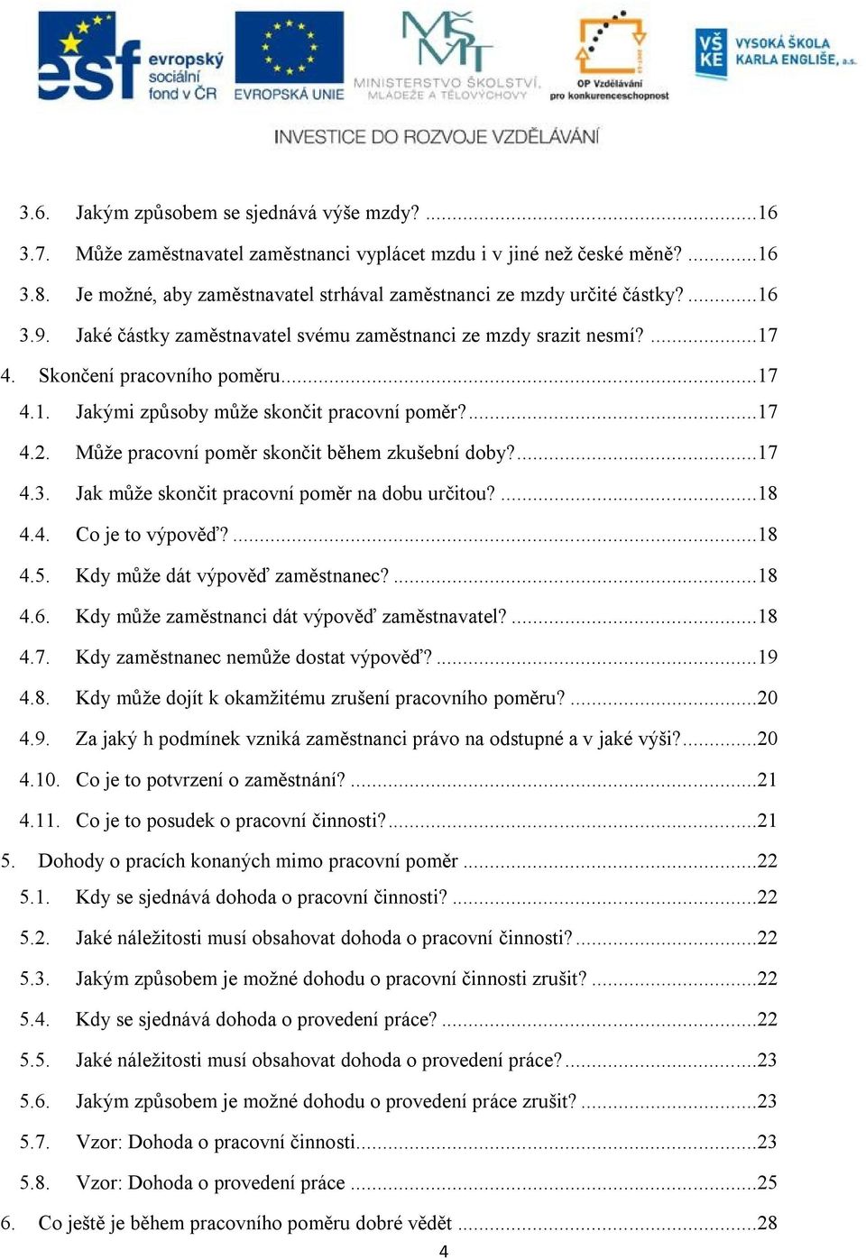 ...17 4.2. Může pracovní poměr skončit během zkušební doby?...17 4.3. Jak může skončit pracovní poměr na dobu určitou?...18 4.4. Co je to výpověď?...18 4.5. Kdy může dát výpověď zaměstnanec?...18 4.6.