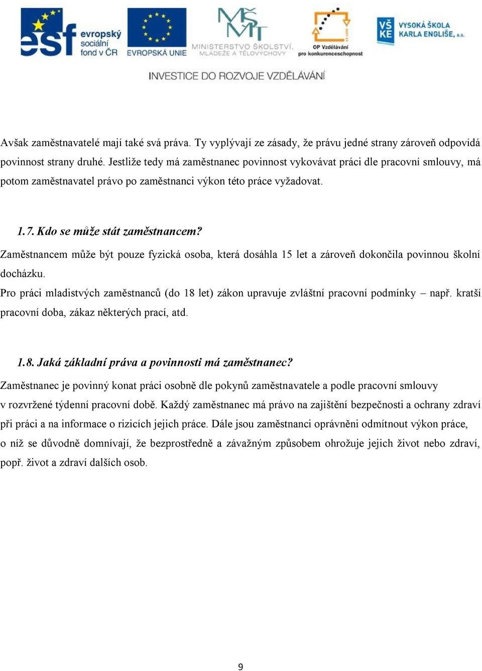 Zaměstnancem může být pouze fyzická osoba, která dosáhla 15 let a zároveň dokončila povinnou školní docházku.