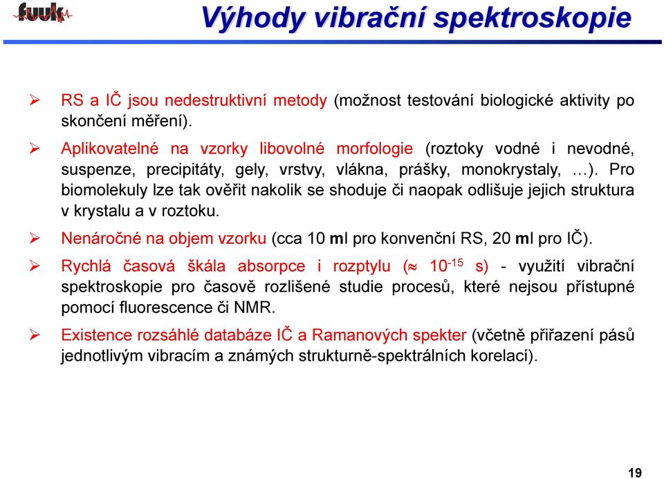 Pro biomolekul le tak ověřit nakolik se shoduje či naopak odlišuje jejich struktura v krstalu a v rotoku. Nenáročné na objem vorku (cca 10 ml pro konvenční RS, 20 ml proič).