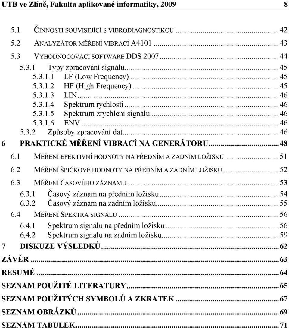 ..46 6 PRAKTICKÉ MĚŘENÍ VIBRACÍ NA GENERÁTORU...48 6.1 MĚŘENÍ EFEKTIVNÍ HODNOTY NA PŘEDNÍM A ZADNÍM LOŽISKU...51 6.2 MĚŘENÍ ŠPIČKOVÉ HODNOTY NA PŘEDNÍM A ZADNÍM LOŽISKU...52 6.