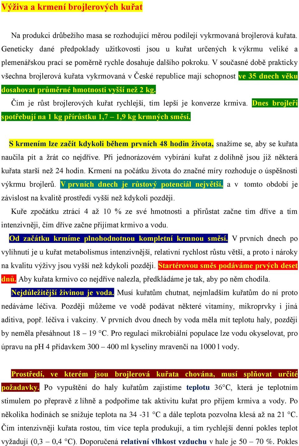 V současné době prakticky všechna brojlerová kuřata vykrmovaná v České republice mají schopnost ve 35 dnech věku dosahovat průměrné hmotnosti vyšší než 2 kg.