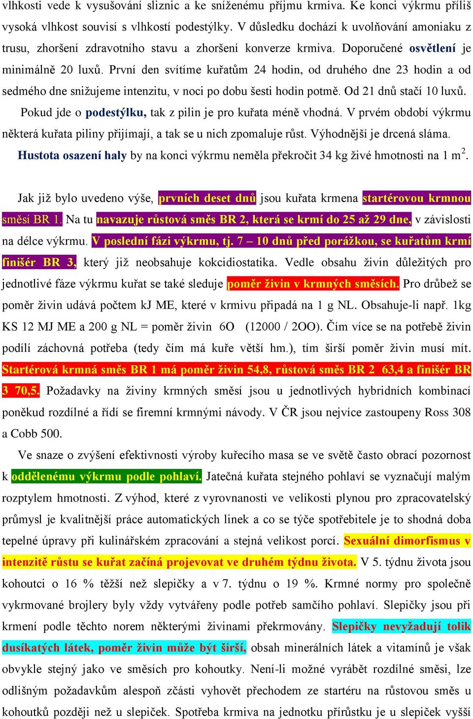 První den svítíme kuřatům 24 hodin, od druhého dne 23 hodin a od sedmého dne snižujeme intenzitu, v noci po dobu šesti hodin potmě. Od 21 dnů stačí 10 luxů.