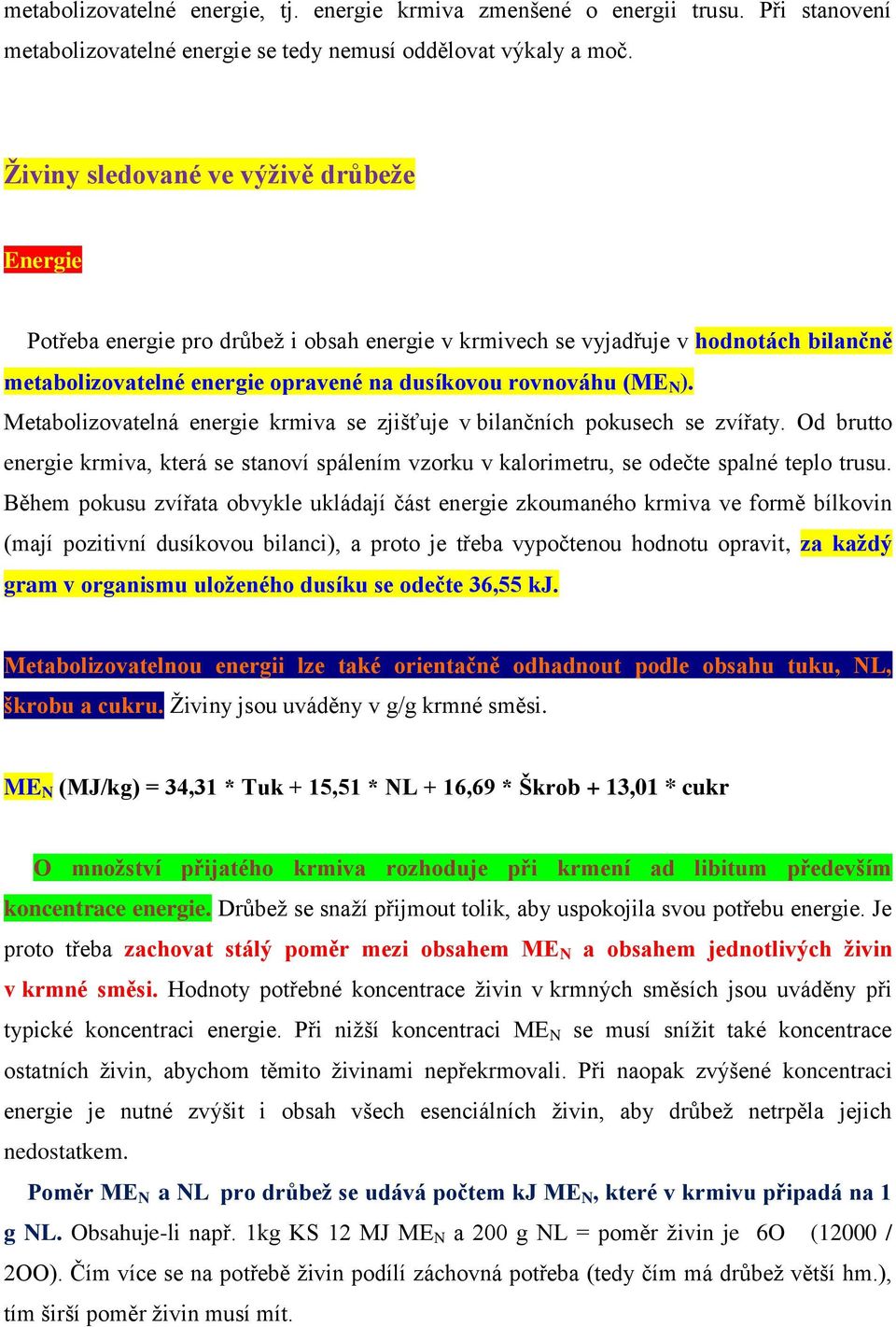 Metabolizovatelná energie krmiva se zjišťuje v bilančních pokusech se zvířaty. Od brutto energie krmiva, která se stanoví spálením vzorku v kalorimetru, se odečte spalné teplo trusu.