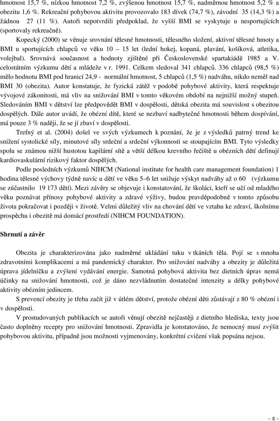 Kopecký (2000) se věnuje srovnání tělesné hmotnosti, tělesného složení, aktivní tělesné hmoty a BMI u sportujících chlapců ve věku 10 15 let (lední hokej, kopaná, plavání, košíková, atletika,