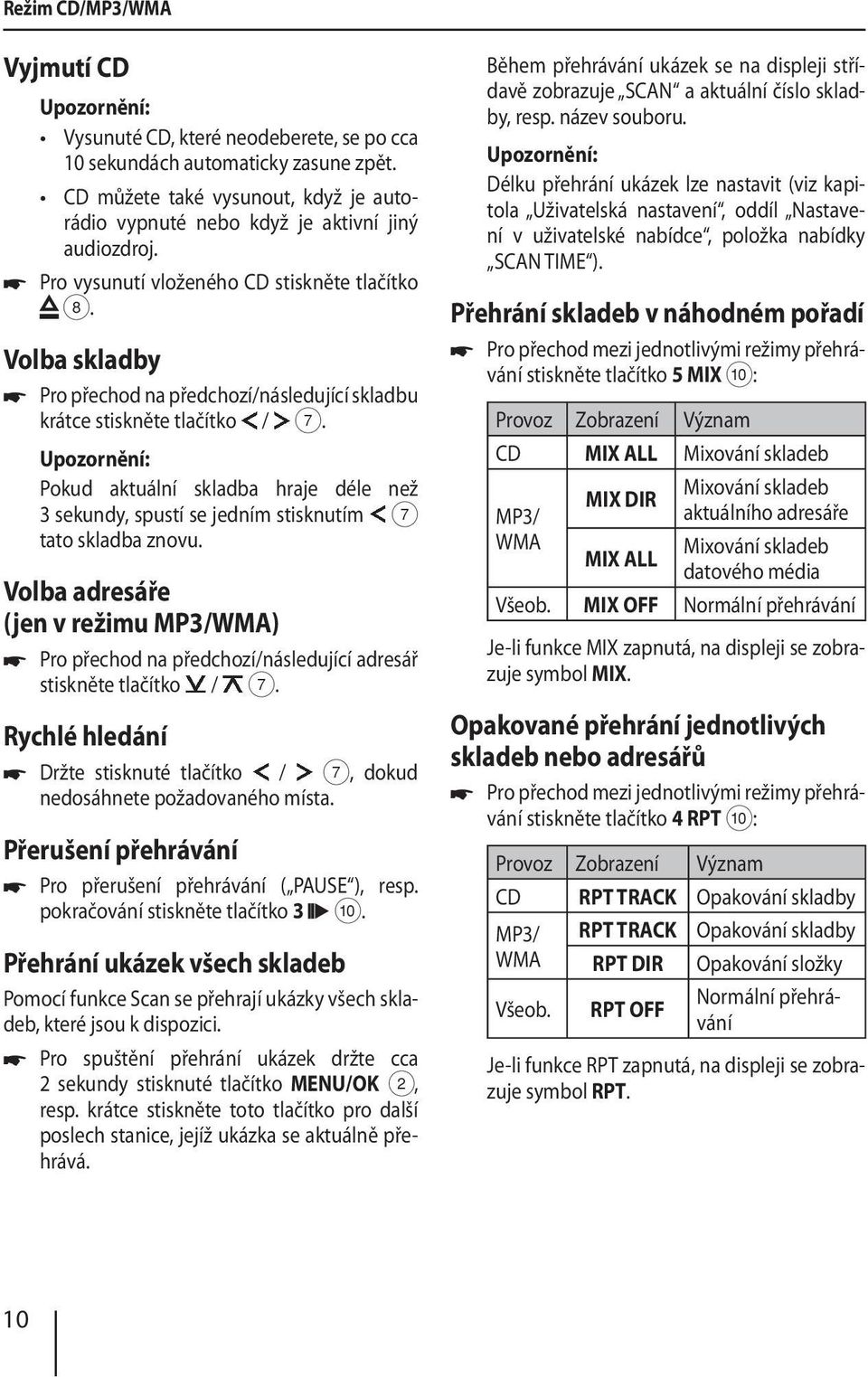 Volba skladby Pro přechod na předchozí/následující skladbu krátce stiskněte tlačítko / Pokud aktuální skladba hraje déle než 3 sekundy, spustí se jedním stisknutím 7 tato skladba znovu.