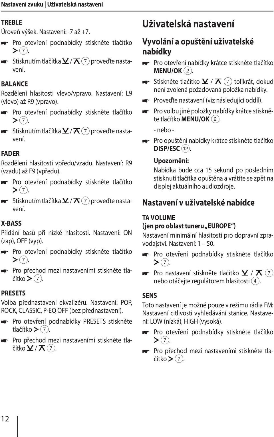 FADER Rozdělení hlasitosti vpředu/vzadu. Nastavení: R9 (vzadu) až F9 (vpředu). Pro otevření podnabídky stiskněte tlačítko Stisknutím tlačítka / 7 proveďte nastavení.