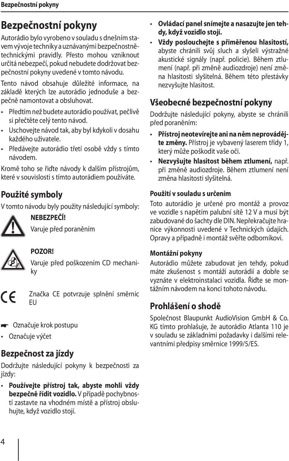 Tento návod obsahuje důležité informace, na základě kterých lze autorádio jednoduše a bezpečně namontovat a obsluhovat. Předtím než budete autorádio používat, pečlivě si přečtěte celý tento návod.