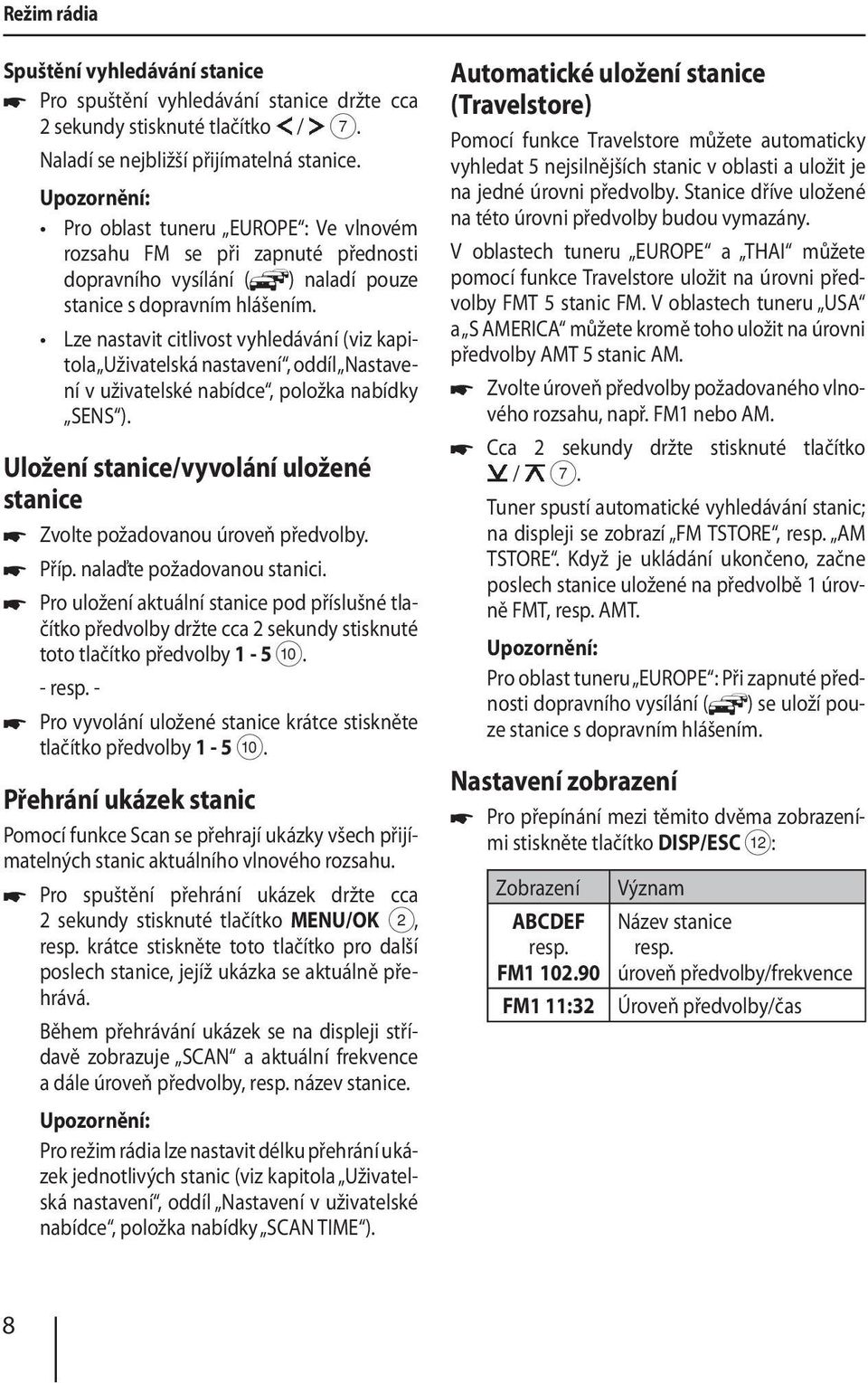 Lze nastavit citlivost vyhledávání (viz kapitola Uživatelská nastavení, oddíl Nastavení v uživatelské nabídce, položka nabídky SENS ).