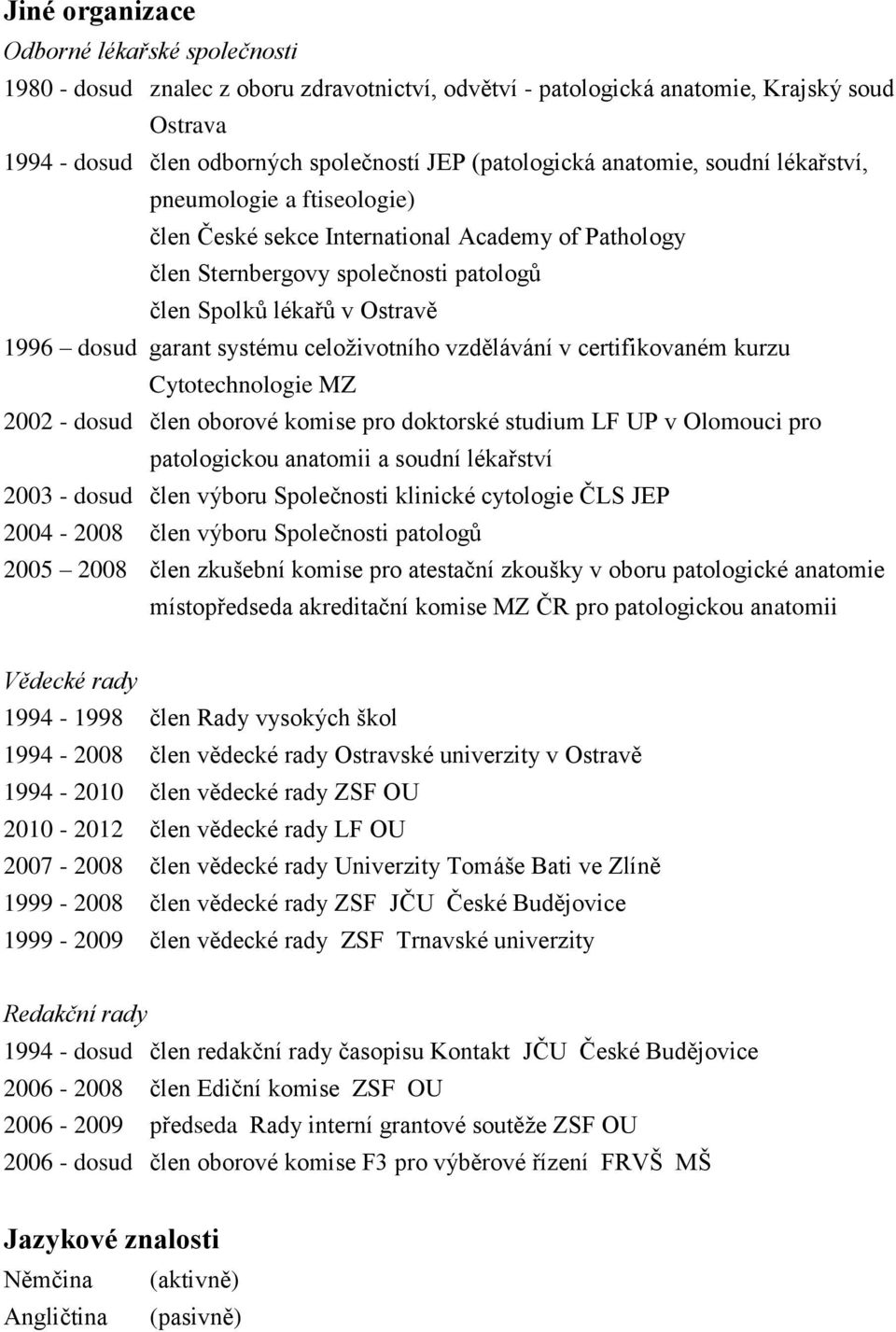 systému celoživotního vzdělávání v certifikovaném kurzu Cytotechnologie MZ 2002 - dosud člen oborové komise pro doktorské studium LF UP v Olomouci pro patologickou anatomii a soudní lékařství 2003 -