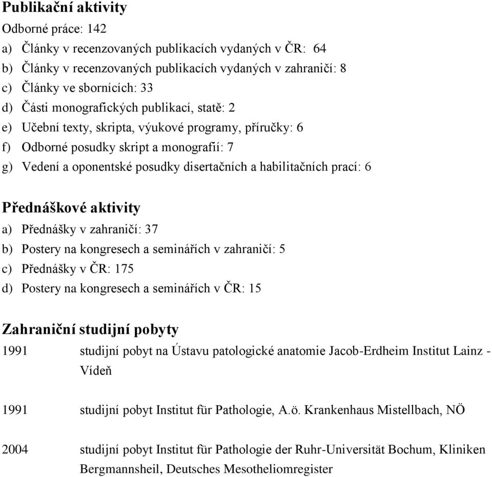 6 Přednáškové aktivity a) Přednášky v zahraničí: 37 b) Postery na kongresech a seminářích v zahraničí: 5 c) Přednášky v ČR: 175 d) Postery na kongresech a seminářích v ČR: 15 Zahraniční studijní