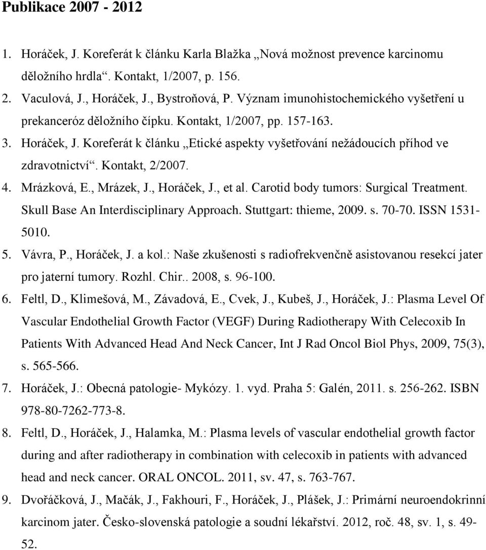 Kontakt, 2/2007. 4. Mrázková, E., Mrázek, J., Horáček, J., et al. Carotid body tumors: Surgical Treatment. Skull Base An Interdisciplinary Approach. Stuttgart: thieme, 2009. s. 70-70. ISSN 1531-5010.