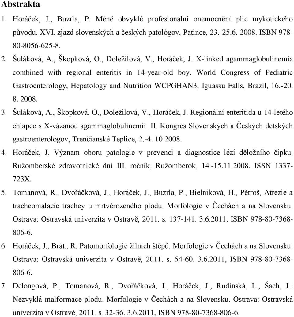 World Congress of Pediatric Gastroenterology, Hepatology and Nutrition WCPGHAN3, Iguassu Falls, Brazil, 16.-20. 8. 2008. 3. Šuláková, A., Škopková, O., Doležilová, V., Horáček, J.