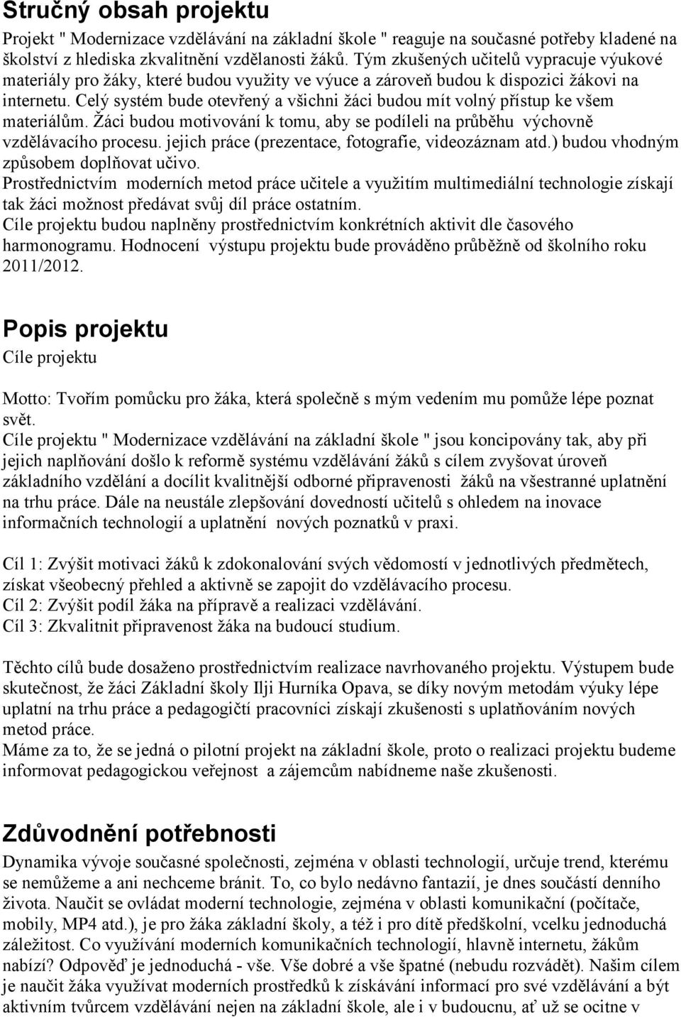 Celý systém bude otevřený a všichni žáci budou mít volný přístup ke všem materiálům. Žáci budou motivování k tomu, aby se podíleli na průběhu výchovně vzdělávacího procesu.