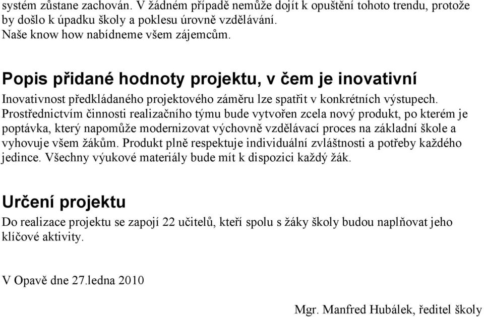 Prostřednictvím činnosti realizačního týmu bude vytvořen zcela nový produkt, po kterém je poptávka, který napomůže modernizovat výchovně vzdělávací proces na základní škole a vyhovuje všem žákům.