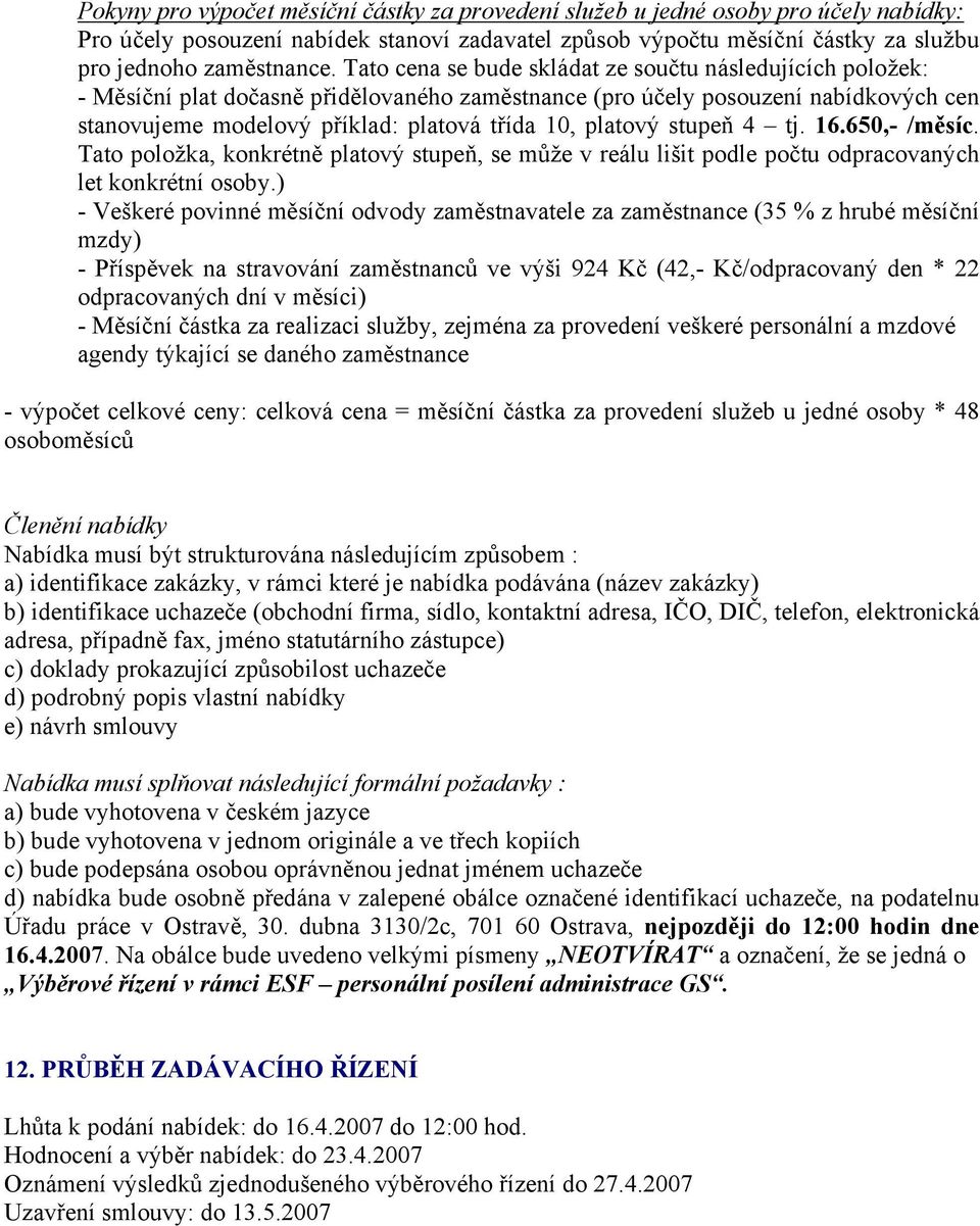 platový stupeň 4 tj. 16.650,- /měsíc. Tato položka, konkrétně platový stupeň, se může v reálu lišit podle počtu odpracovaných let konkrétní osoby.