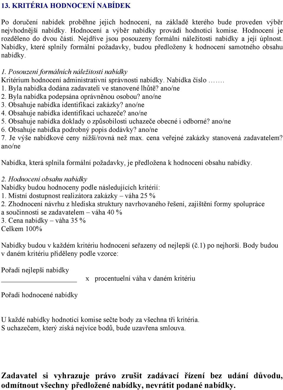 Nabídky, které splnily formální požadavky, budou předloženy k hodnocení samotného obsahu nabídky. 1. Posouzení formálních náležitostí nabídky Kritérium hodnocení administrativní správnosti nabídky.