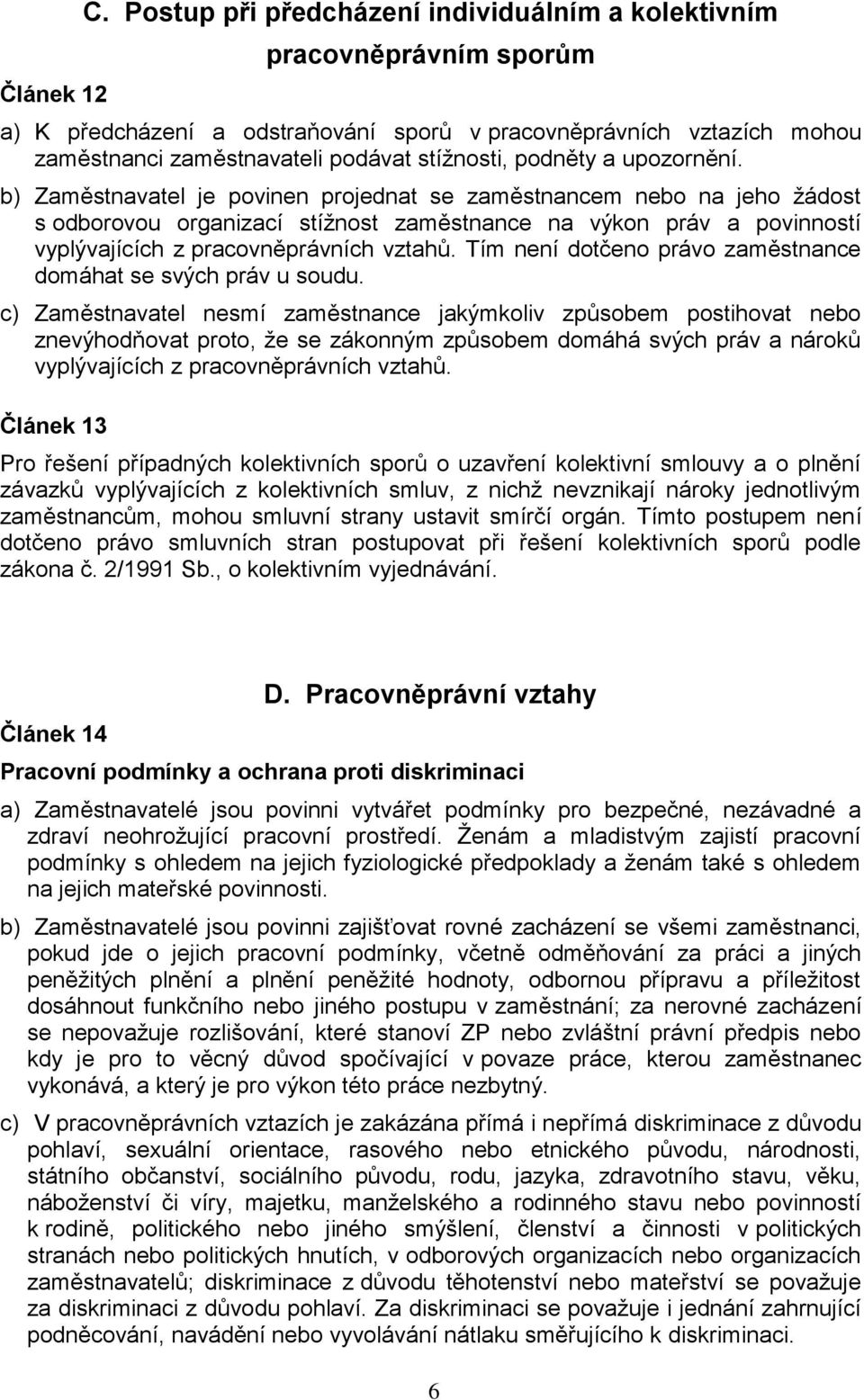 a upozornění. b) Zaměstnavatel je povinen projednat se zaměstnancem nebo na jeho žádost s odborovou organizací stížnost zaměstnance na výkon práv a povinností vyplývajících z pracovněprávních vztahů.