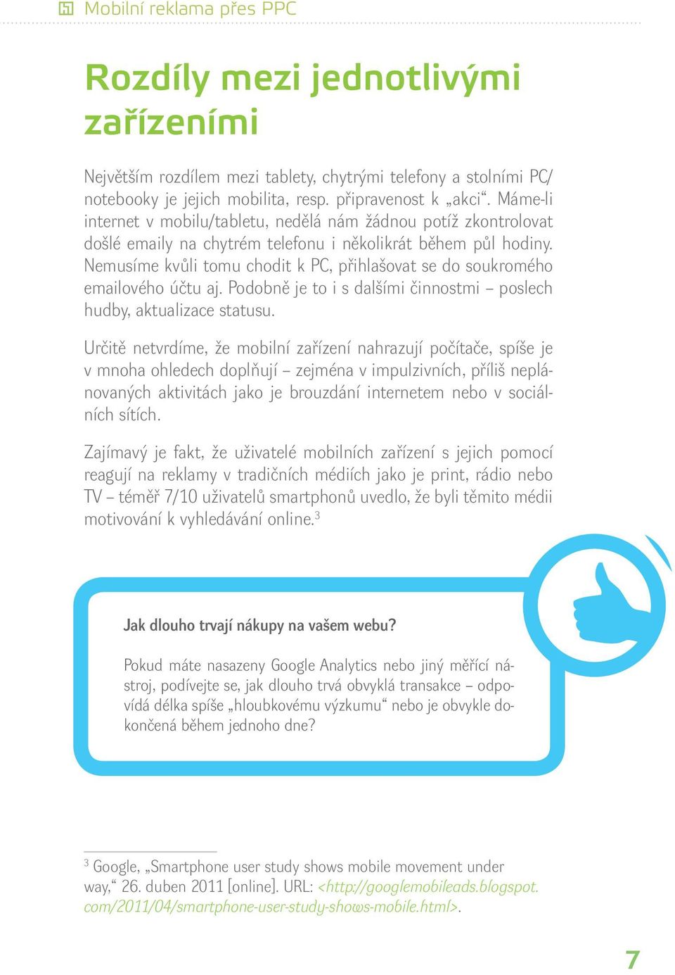 Nemusíme kvůli tomu chodit k PC, přihlašovat se do soukromého emailového účtu aj. Podobně je to i s dalšími činnostmi poslech hudby, aktualizace statusu.