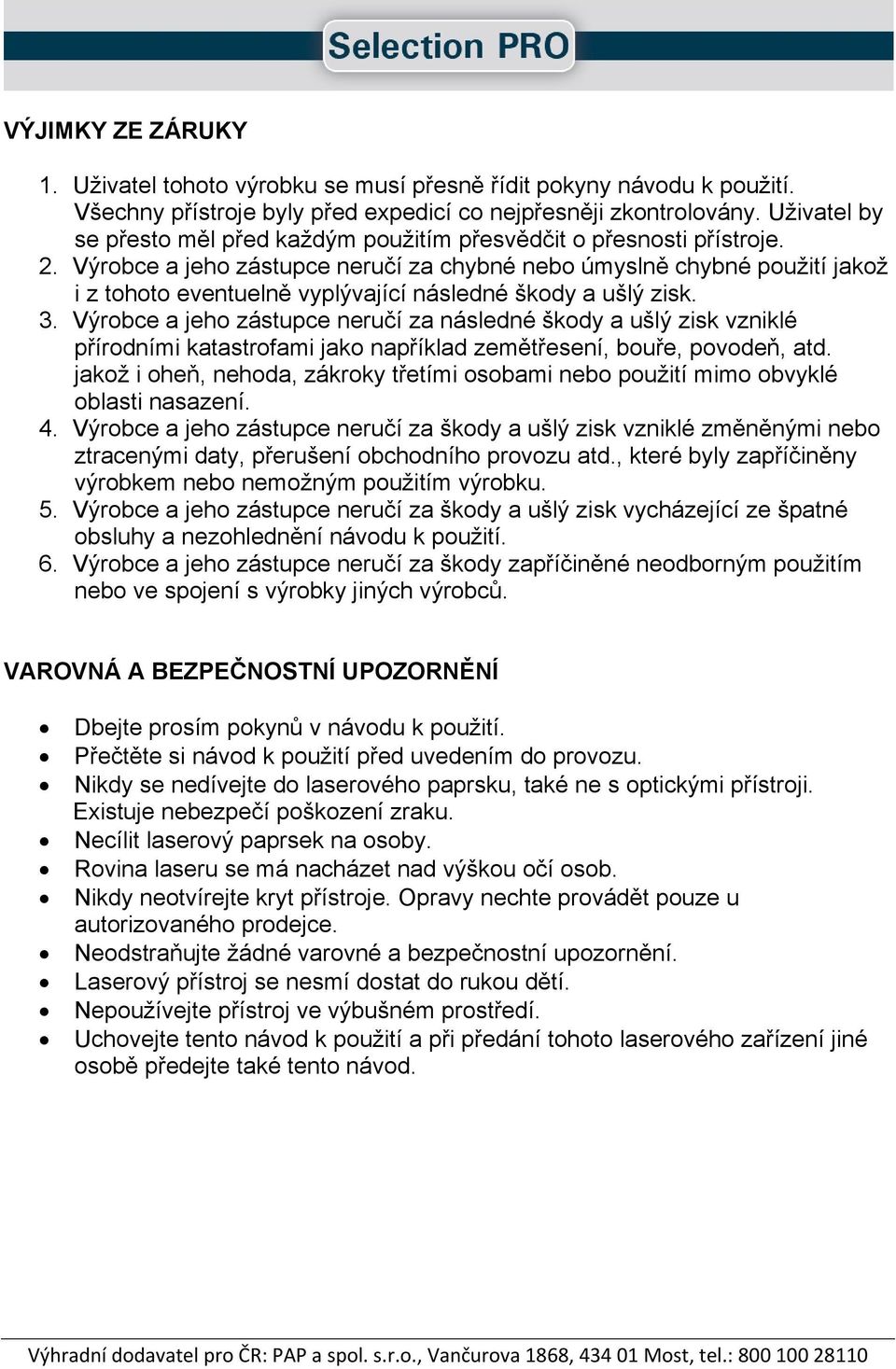 Výrobce a jeho zástupce neručí za chybné nebo úmyslně chybné použití jakož i z tohoto eventuelně vyplývající následné škody a ušlý zisk. 3.