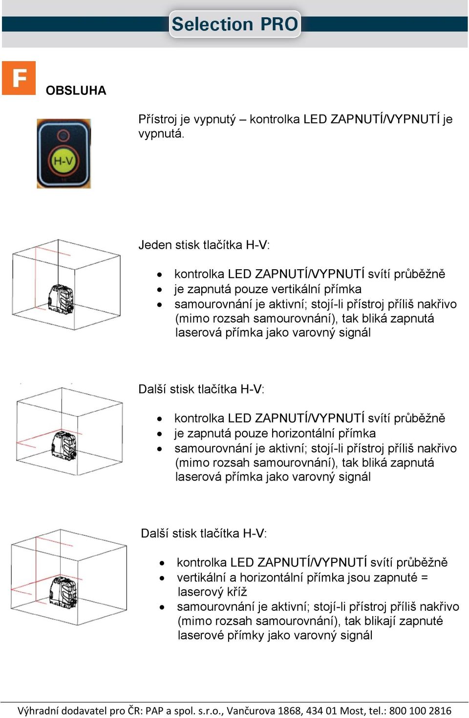 bliká zapnutá laserová přímka jako varovný signál Další stisk tlačítka H-V: kontrolka LED ZAPNUTÍ/VYPNUTÍ svítí průběžně je zapnutá pouze horizontální přímka samourovnání je aktivní; stojí-li