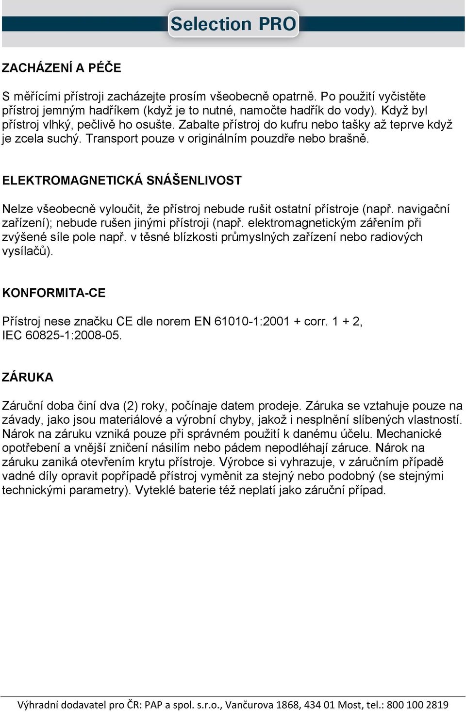 ELEKTROMAGNETICKÁ SNÁŠENLIVOST Nelze všeobecně vyloučit, že přístroj nebude rušit ostatní přístroje (např. navigační zařízení); nebude rušen jinými přístroji (např.