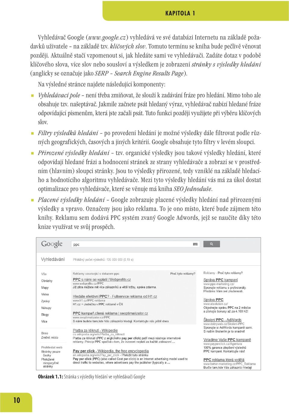 Zadáte dotaz v podobě klíčového slova, více slov nebo sousloví a výsledkem je zobrazení stránky s výsledky hledání (anglicky se označuje jako SERP Search Engine Results Page).