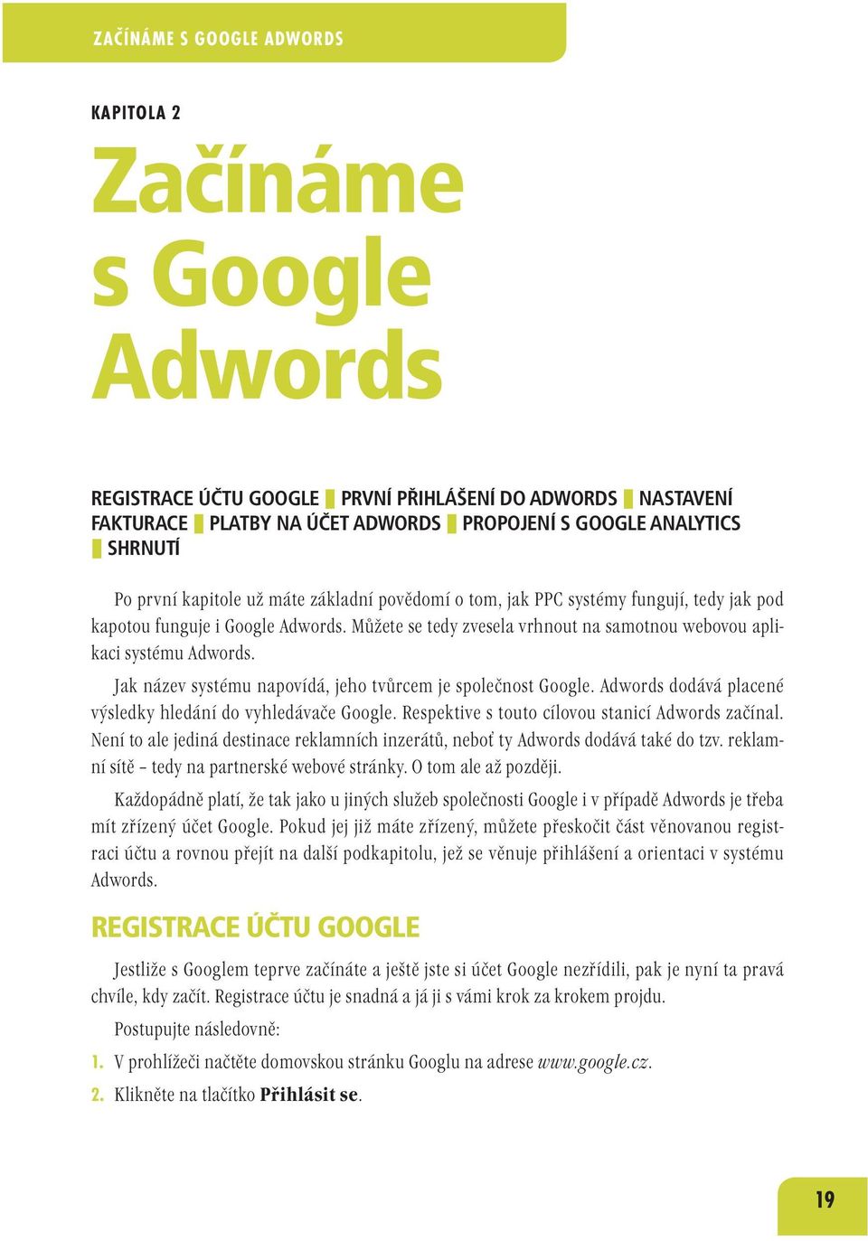 Jak název systému napovídá, jeho tvůrcem je společnost Google. Adwords dodává placené výsledky hledání do vyhledávače Google. Respektive s touto cílovou stanicí Adwords začínal.