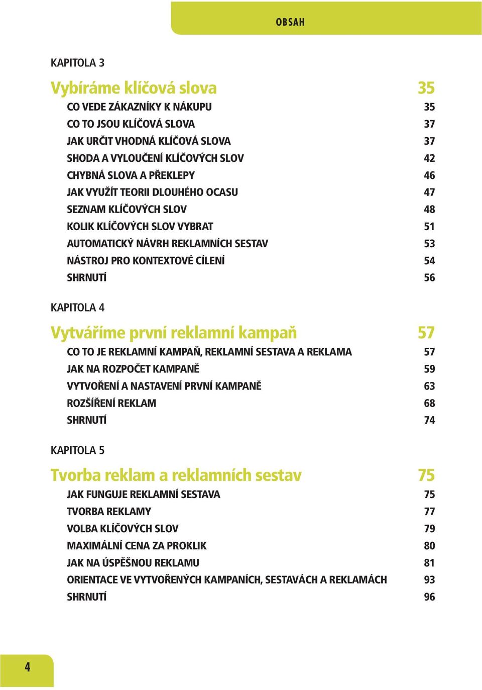 první reklamní kampaň 57 CO TO JE REKLAMNÍ KAMPAŇ, REKLAMNÍ SESTAVA A REKLAMA 57 JAK NA ROZPOČET KAMPANĚ 59 VYTVOŘENÍ A NASTAVENÍ PRVNÍ KAMPANĚ 63 ROZŠÍŘENÍ REKLAM 68 SHRNUTÍ 74 KAPITOLA 5 Tvorba