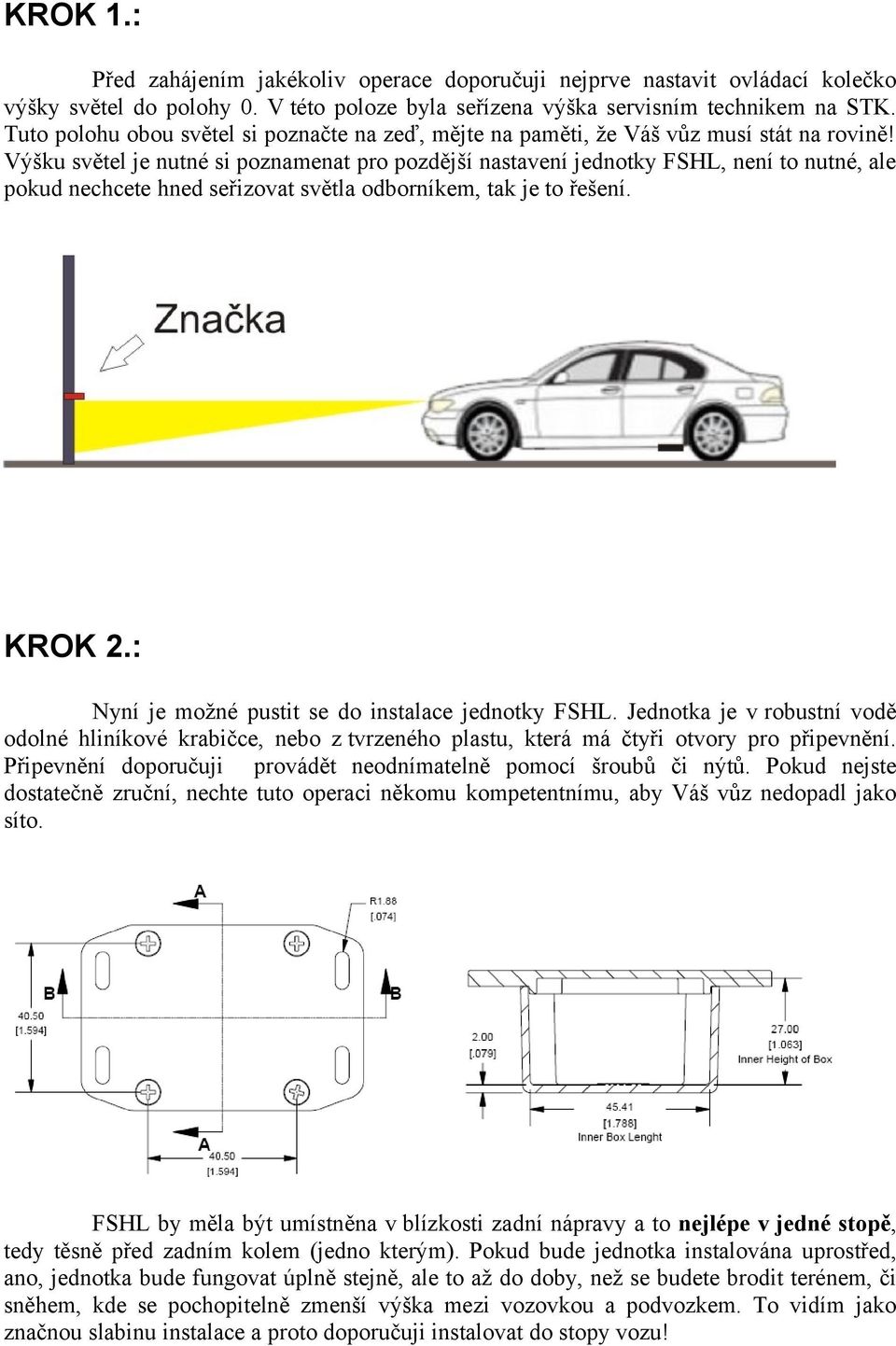 Výšku světel je nutné si poznamenat pro pozdější nastavení jednotky FSHL, není to nutné, ale pokud nechcete hned seřizovat světla odborníkem, tak je to řešení. KROK 2.